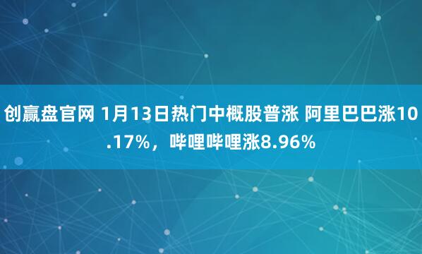 创赢盘官网 1月13日热门中概股普涨 阿里巴巴涨10.17%，哔哩哔哩涨8.96%